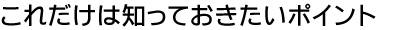 これだけは知っておきたいポイント